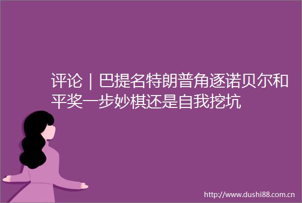 评论｜巴提名特朗普角逐诺贝尔和平奖一步妙棋还是自我挖坑