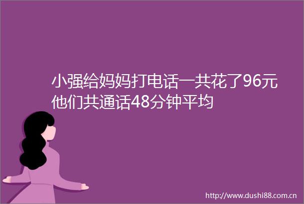 小强给妈妈打电话一共花了96元他们共通话48分钟平均