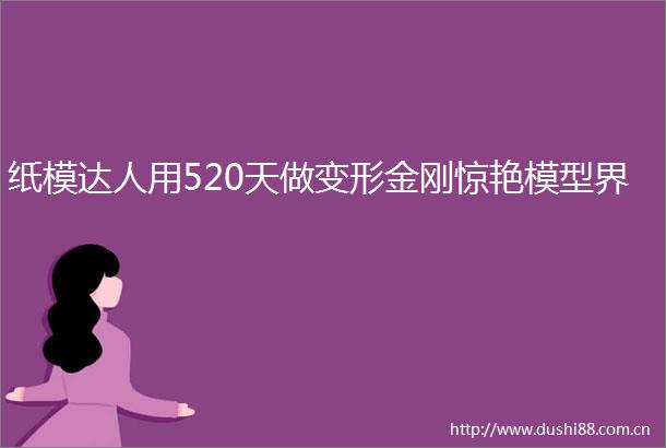 纸模达人用520天做变形金刚惊艳模型界