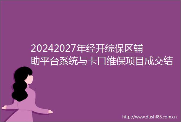 20242027年经开综保区辅助平台系统与卡口维保项目成交结果公告