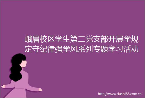 峨眉校区学生第二党支部开展学规定守纪律强学风系列专题学习活动