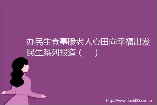 办民生食事暖老人心田向幸福出发民生系列报道（一）