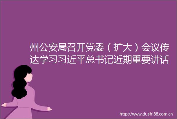 州局召开党委（扩大）会议传达学习总书记近期重要讲话重要指示精神