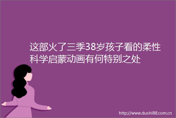 这部火了三季38岁孩子看的柔性科学启蒙动画有何特别之处