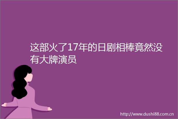 这部火了17年的日剧相棒竟然没有大牌演员