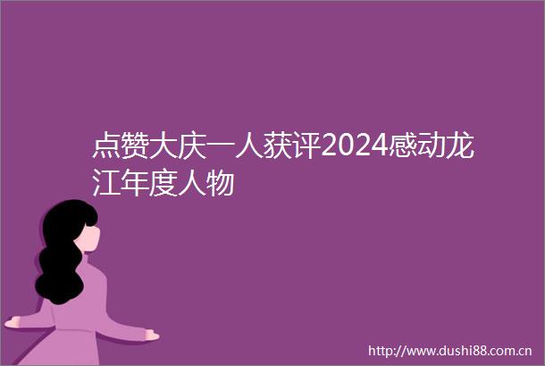 点赞大庆一人获评2024感动龙江年度人物