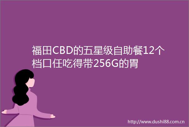 福田CBD的五星级自助餐12个档口任吃得带256G的胃