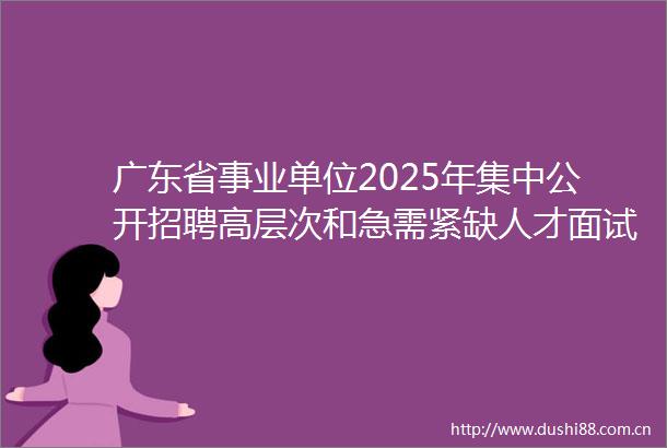 广东省事业单位2025年集中公开招聘高层次和急需紧缺人才面试公告（阳江市阳东区卫生系统）