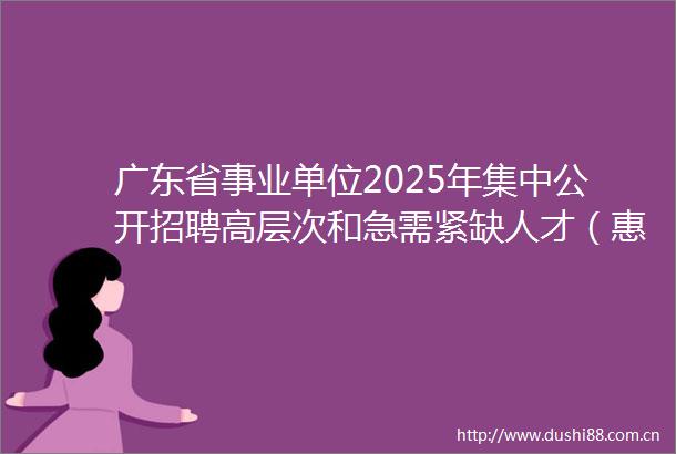 广东省事业单位2025年集中公开招聘高层次和急需紧缺人才（惠州市应急管理局招聘岗位综合类）资格复审的公告
