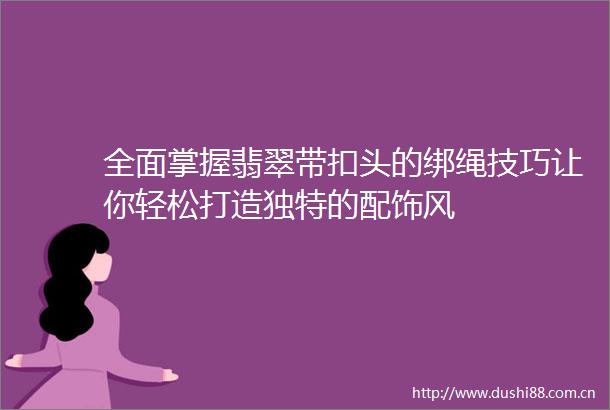 全面掌握翡翠带扣头的绑绳技巧让你轻松打造独特的配饰风