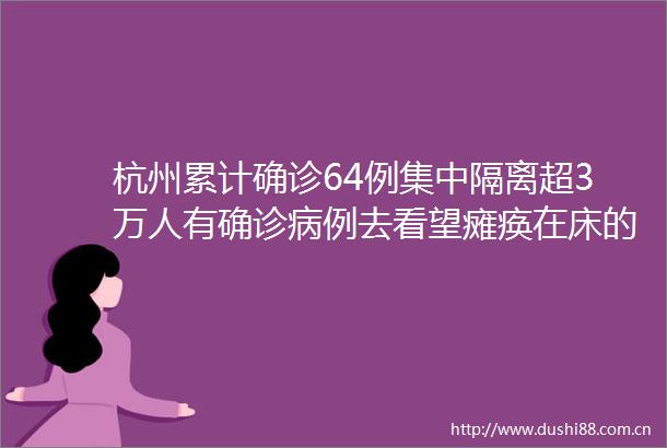 杭州累计确诊64例集中隔离超3万人有确诊病例去看望瘫痪在床的姐夫致其感染