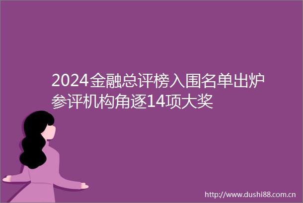 2024金融总评榜入围名单出炉参评机构角逐14项大奖