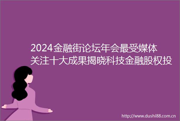 2024金融街论坛年会最受媒体关注十大成果揭晓科技金融股权投资指数等入选