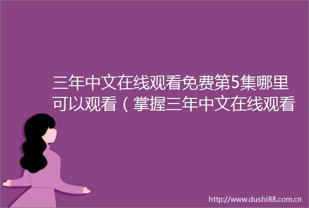 三年中文在线观看免费第5集哪里可以观看（掌握三年中文在线观看免费第5集的最佳在线途径）