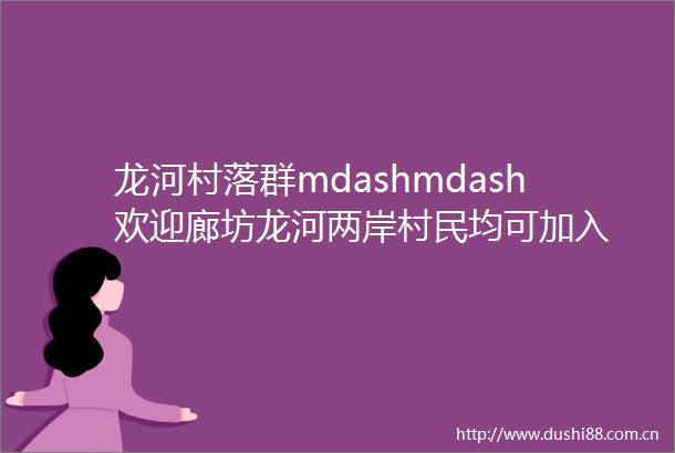 龙河村落群mdashmdash欢迎廊坊龙河两岸村民均可加入