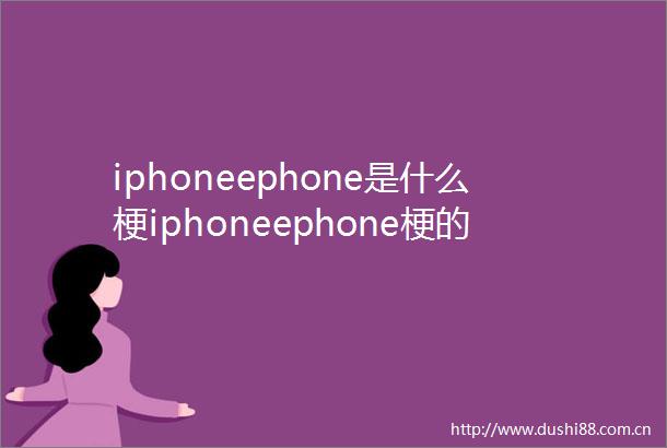 iphoneephone是什么梗iphoneephone梗的意思介绍
