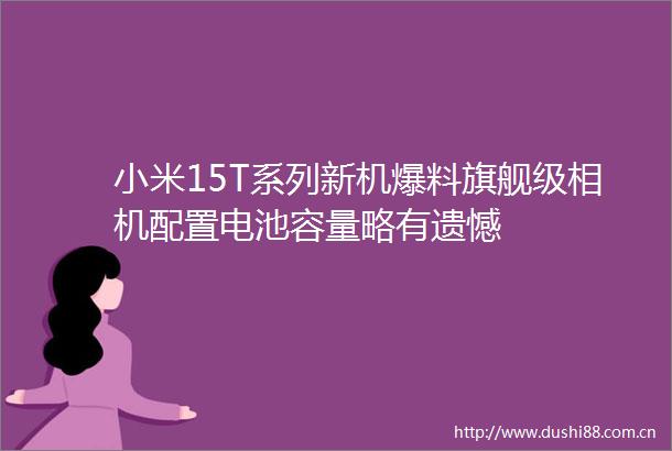 小米15T系列新机爆料旗舰级相机配置电池容量略有遗憾