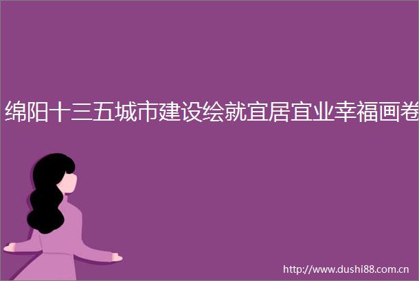 绵阳十三五城市建设绘就宜居宜业幸福画卷