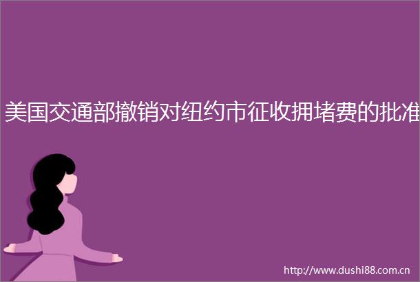 美国交通部撤销对纽约市征收拥堵费的批准