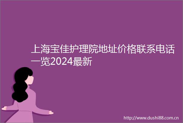 上海宝佳护理院地址价格联系电话一览2024最新