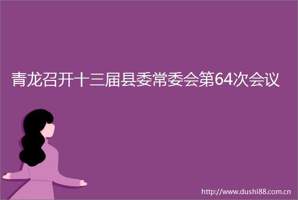 青龙召开十三届县委常委会第64次会议
