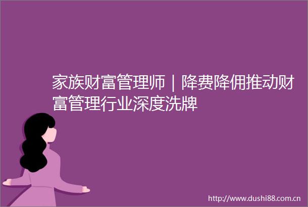 家族财富管理师｜降费降佣推动财富管理行业深度洗牌