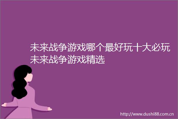 未来战争游戏哪个最好玩十大必玩未来战争游戏精选