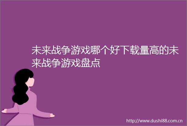 未来战争游戏哪个好下载量高的未来战争游戏盘点