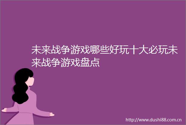未来战争游戏哪些好玩十大必玩未来战争游戏盘点