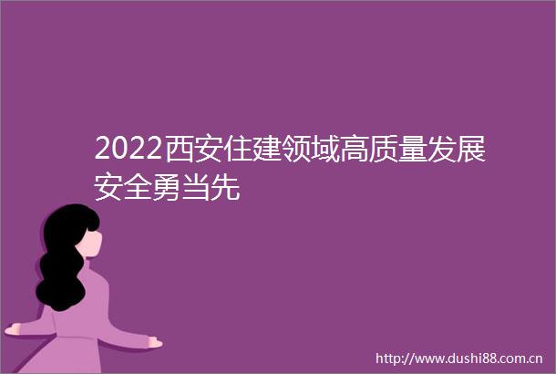 2022西安住建领域高质量发展安全勇当先