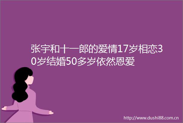 张宇和十一郎的爱情17岁相恋30岁结婚50多岁依然恩爱
