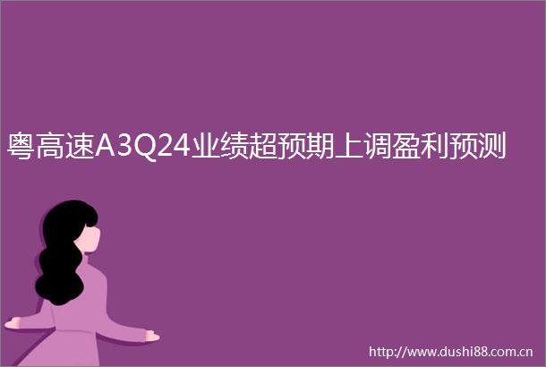 粤高速A3Q24业绩超预期上调盈利预测