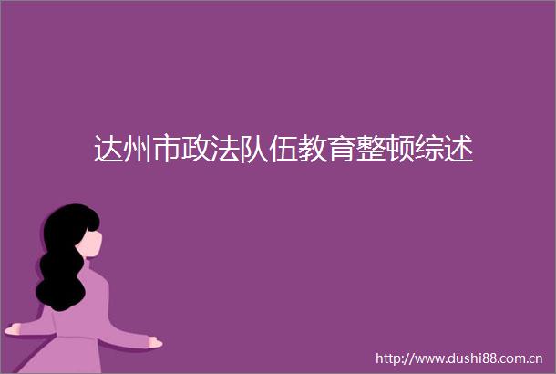 达州市政法队伍教育整顿综述