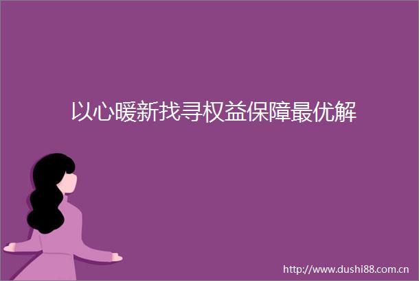 以心暖新找寻权益保障最优解