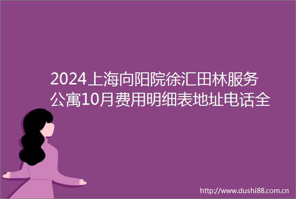 2024上海向阳院徐汇田林服务公寓10月费用明细表地址电话全解析