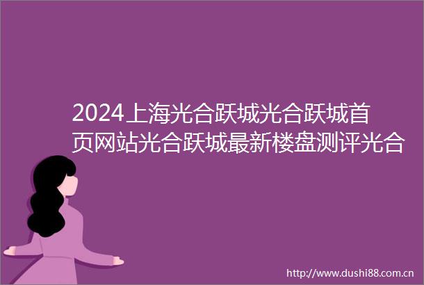 2024上海光合跃城光合跃城首页网站光合跃城最新楼盘测评光合跃城户型配套