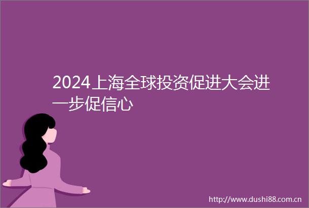 2024上海全球投资促进大会进一步促信心
