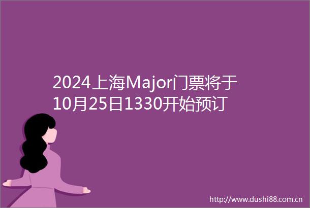2024上海Major门票将于10月25日1330开始预订