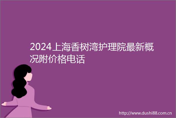 2024上海香树湾护理院最新概况附价格电话