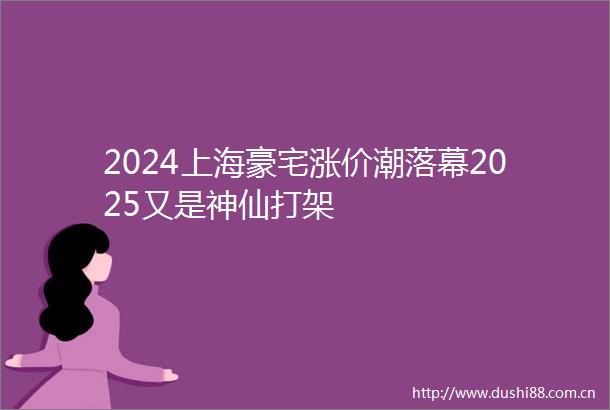 2024上海豪宅涨价潮落幕2025又是神仙打架