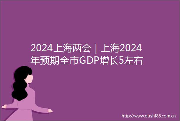 2024上海两会｜上海2024年预期全市GDP增长5左右