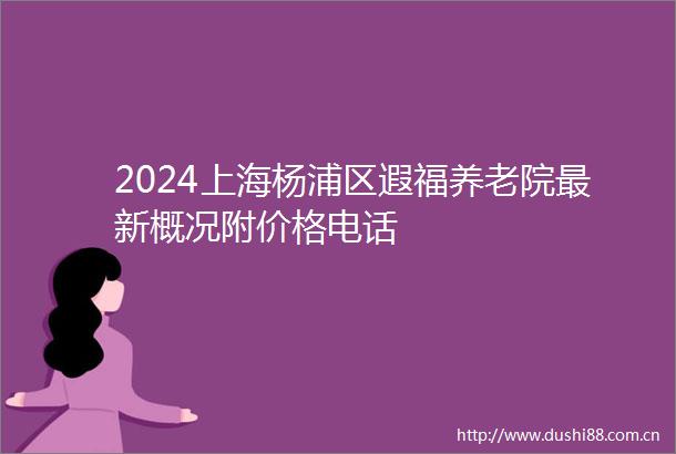 2024上海杨浦区遐福养老院最新概况附价格电话