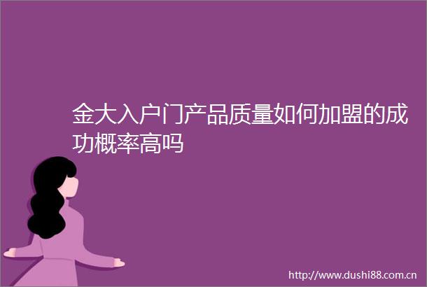 金大入户门产品质量如何加盟的成功概率高吗
