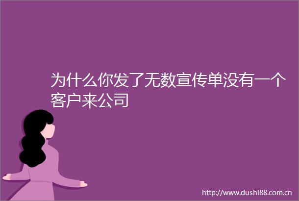 为什么你发了无数宣传单没有一个客户来公司