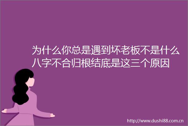 为什么你总是遇到坏老板不是什么八字不合归根结底是这三个原因