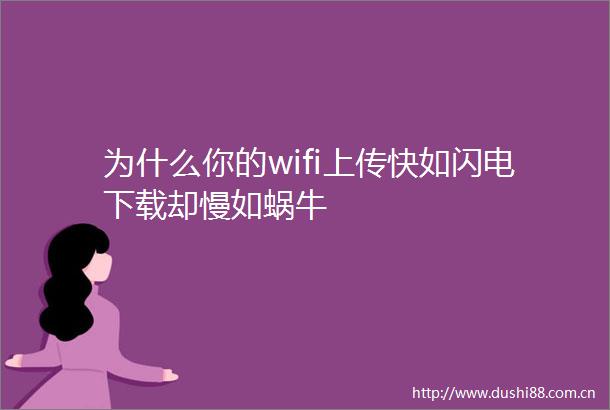 为什么你的wifi上传快如闪电下载却慢如蜗牛