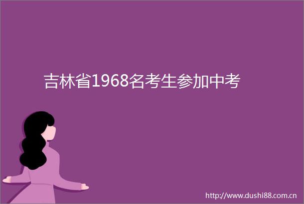吉林省1968名考生参加中考