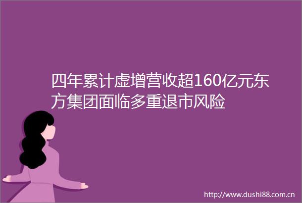 四年累计虚增营收超160亿元东方集团面临多重退市风险