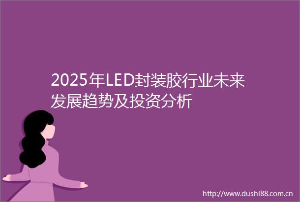 2025年LED封装胶行业未来发展趋势及投资分析