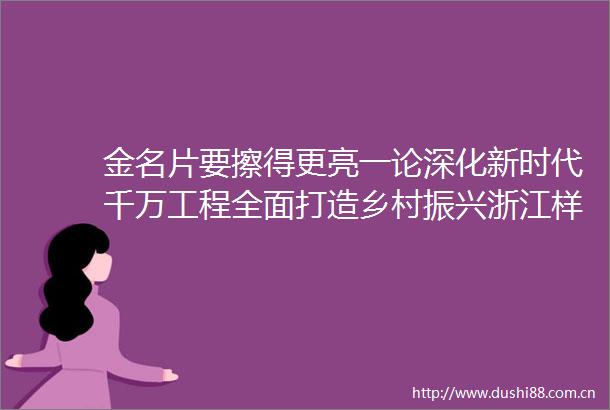 金名片要擦得更亮一论深化新时代千万工程全面打造乡村振兴浙江样板